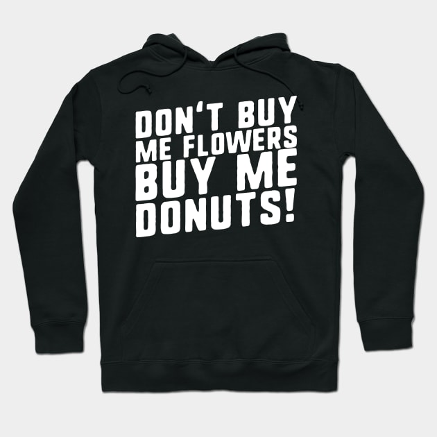 Don't Buy Me Flowers Buy Me Donuts! Hoodie by thingsandthings